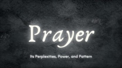 Prayer: Its Perplexities, Power, and Pattern