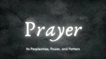 Prayer: Its Perplexities, Power, and Pattern